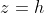 z= h